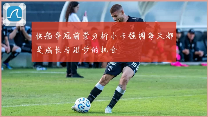 快船争冠前景分析小卡强调每天都是成长与进步的机会