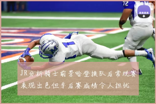 JR分析骑士前景哈登换队后常规赛表现出色但季后赛成绩令人担忧