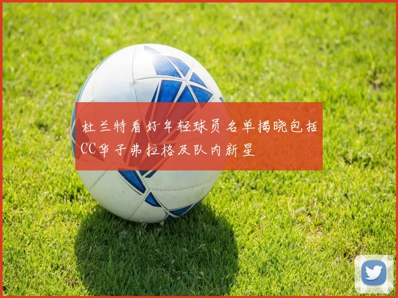 杜兰特看好年轻球员名单揭晓包括CC华子弗拉格及队内新星