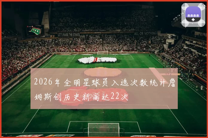2026年全明星球员入选次数统计詹姆斯创历史新高达22次