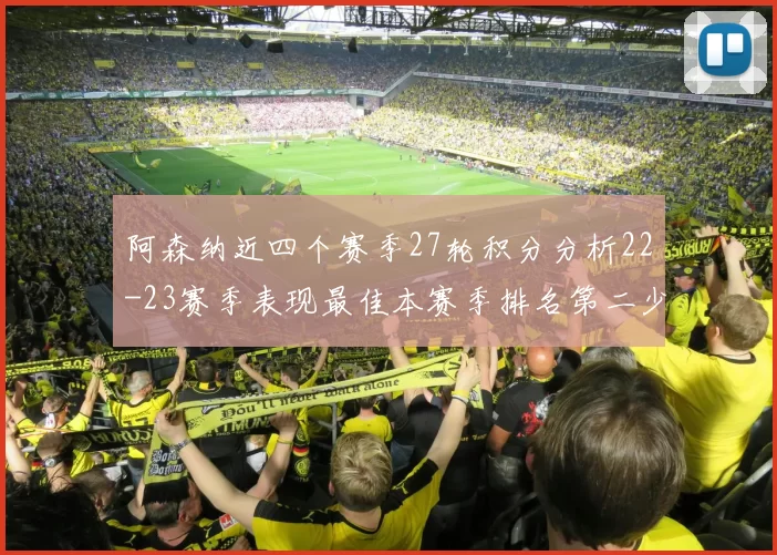 阿森纳近四个赛季27轮积分分析22-23赛季表现最佳本赛季排名第二少
