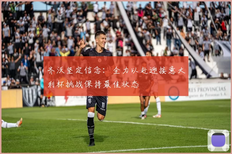 齐沃坚定信念：全力以赴迎接意大利杯挑战保持最佳状态
