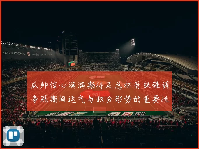 瓜帅信心满满期待足总杯晋级强调争冠期间运气与积分形势的重要性