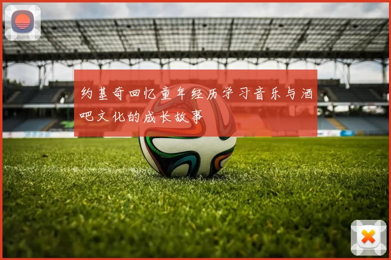 约基奇回忆童年经历学习音乐与酒吧文化的成长故事